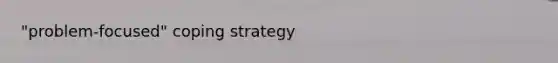 "problem-focused" coping strategy