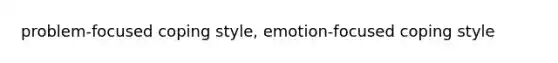 problem-focused coping style, emotion-focused coping style