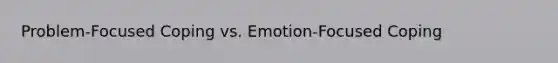 Problem-Focused Coping vs. Emotion-Focused Coping