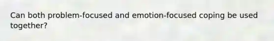 Can both problem-focused and emotion-focused coping be used together?