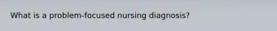 What is a problem-focused nursing diagnosis?