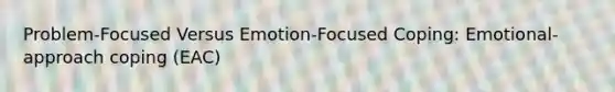 Problem-Focused Versus Emotion-Focused Coping: Emotional-approach coping (EAC)