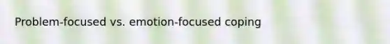 Problem-focused vs. emotion-focused coping