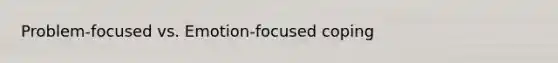 Problem-focused vs. Emotion-focused coping