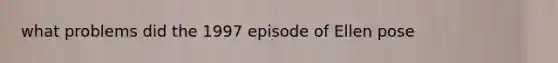 what problems did the 1997 episode of Ellen pose