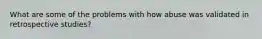 What are some of the problems with how abuse was validated in retrospective studies?