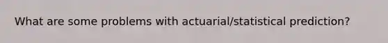 What are some problems with actuarial/statistical prediction?