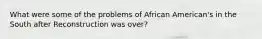 What were some of the problems of African American's in the South after Reconstruction was over?