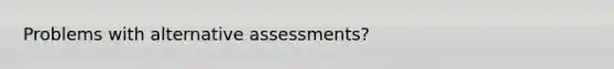 Problems with alternative assessments?