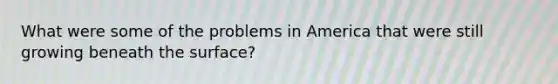 What were some of the problems in America that were still growing beneath the surface?