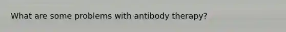 What are some problems with antibody therapy?