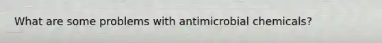 What are some problems with antimicrobial chemicals?