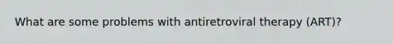 What are some problems with antiretroviral therapy (ART)?