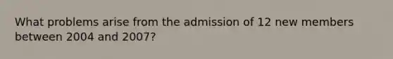 What problems arise from the admission of 12 new members between 2004 and 2007?