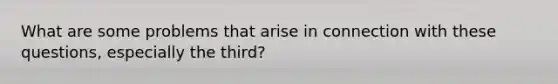 What are some problems that arise in connection with these questions, especially the third?