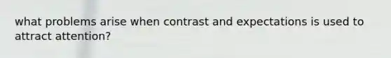 what problems arise when contrast and expectations is used to attract attention?