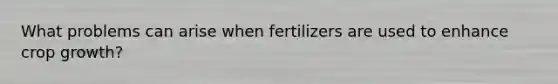 What problems can arise when fertilizers are used to enhance crop growth?