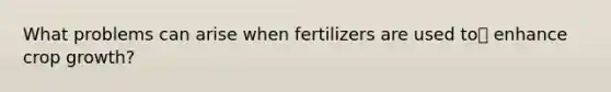 What problems can arise when fertilizers are used to enhance crop growth?