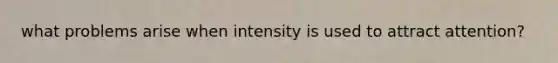 what problems arise when intensity is used to attract attention?