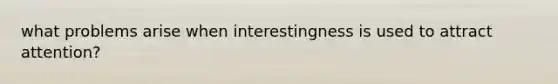 what problems arise when interestingness is used to attract attention?