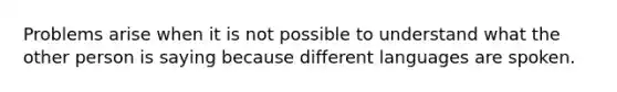 Problems arise when it is not possible to understand what the other person is saying because different languages are spoken.