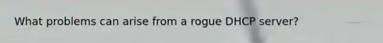 What problems can arise from a rogue DHCP server?