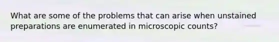 What are some of the problems that can arise when unstained preparations are enumerated in microscopic counts?