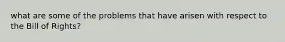 what are some of the problems that have arisen with respect to the Bill of Rights?