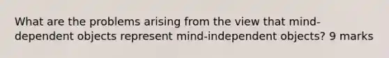 What are the problems arising from the view that mind-dependent objects represent mind-independent objects? 9 marks