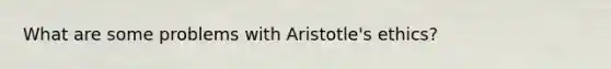 What are some problems with Aristotle's ethics?