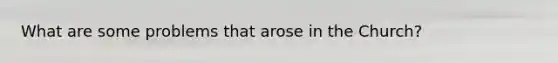 What are some problems that arose in the Church?