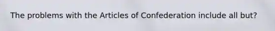 The problems with the Articles of Confederation include all but?