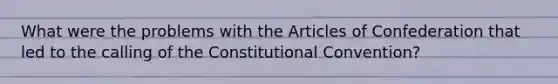 What were the problems with the Articles of Confederation that led to the calling of the Constitutional Convention?