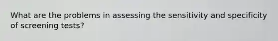 What are the problems in assessing the sensitivity and specificity of screening tests?
