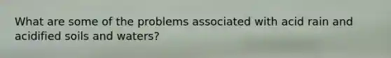 What are some of the problems associated with acid rain and acidified soils and waters?