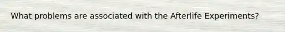 What problems are associated with the Afterlife Experiments?