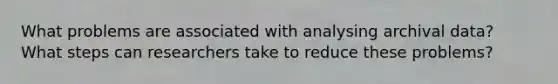 What problems are associated with analysing archival data? What steps can researchers take to reduce these problems?