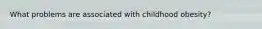 What problems are associated with childhood obesity?