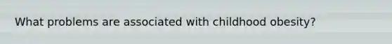 What problems are associated with childhood obesity?