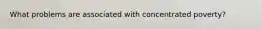 What problems are associated with concentrated poverty?