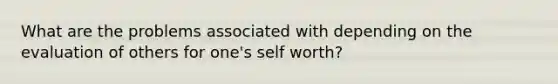 What are the problems associated with depending on the evaluation of others for one's self worth?