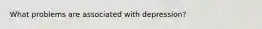 What problems are associated with depression?