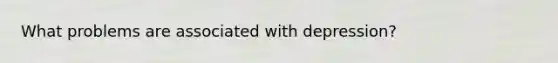 What problems are associated with depression?