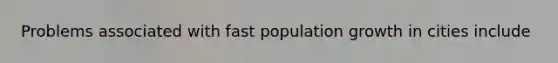 Problems associated with fast population growth in cities include