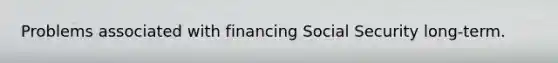 Problems associated with financing Social Security long-term.