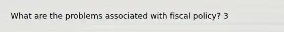 What are the problems associated with fiscal policy? 3