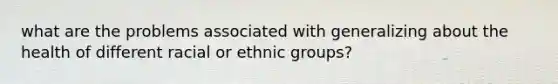 what are the problems associated with generalizing about the health of different racial or ethnic groups?