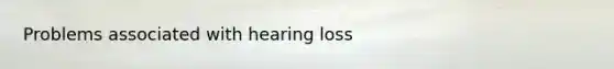 Problems associated with hearing loss