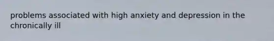 problems associated with high anxiety and depression in the chronically ill