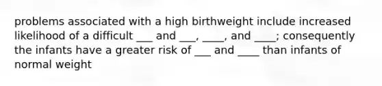 problems associated with a high birthweight include increased likelihood of a difficult ___ and ___, ____, and ____; consequently the infants have a greater risk of ___ and ____ than infants of normal weight